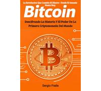 Bitcoin: La Revolución que Cambió el Dinero - Desde el Génesis hasta Hoy: Descifrando la Historia y el Poder de la Primera Criptomoneda del Mundo
