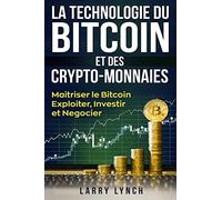 Bitcoin: La Technologie du Bitcoin Et des Crypto-monnaies, Maîtriser le bitcoin - Exploiter, Investir et Négocier (Livre en Français/ Bitcoin French Book Version)