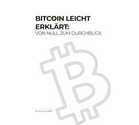 Bitcoin leicht erklärt: Von Null zum Durchblick: Dein verständlicher Einstieg in die Welt des digitalen Geldes