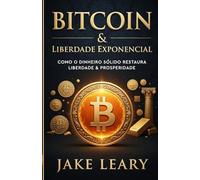 Bitcoin & Liberdade Exponencial: Como o Dinheiro Sólido Restaura a Liberdade e a Prosperidade