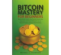 Bitcoin Mastery For Beginners: Discover Bitcoin Success:Your Essential Step-by-Step Instructions With Proven Methods For Secure Financial Freedom and Smart Wealth Building