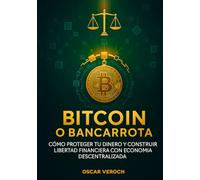 Bitcoin o Bancarrota: Cómo proteger tu dinero y construir libertad financiera con economía descentralizada"