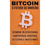 BITCOIN - O FUTURO DO DINHEIRO: DOMINE BLOCKCHAIN, CARTEIRAS DIGITAIS, ALTCOINS E MUITO MAIS. (cripto-decifrado)