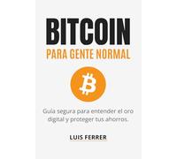 BITCOIN PARA GENTE NORMAL: Guía segura para entender el oro digital y proteger tus ahorros. (Guías Prácticas de Luis Ferrer)