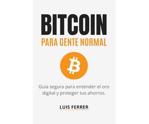 BITCOIN PARA GENTE NORMAL: Guía segura para entender el oro digital y proteger tus ahorros. (Guías Prácticas de Luis Ferrer)