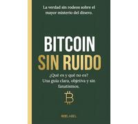 BITCOIN SIN RUIDO: ¿Qué es y qué no es?: Una guía clara, objetiva y sin fanatismos