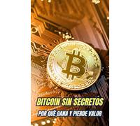 Bitcoin Sin Secretos : Por qué Gana y Pierde Valor
