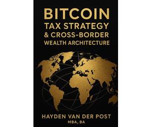 Bitcoin Tax Strategy & Cross-Border Wealth Architecture: Global Residency, Capital Gains, and Multi-Jurisdictional Structures for High-Net-Worth ... 3 (The Bitcoin Wealth Preservation Series)