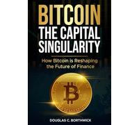 Bitcoin: The Capital Singularity: How Bitcoin is Reshaping the Future of Finance: 1 (The Digital Money Revolution: A Wall Street Insider's Guide)