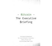 Bitcoin - The Executive Briefing: Bitcoin als strategische Vermögensklasse für Investoren und Family Offices