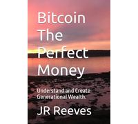 Bitcoin The Perfect Money: Understand and Create Generational Wealth.