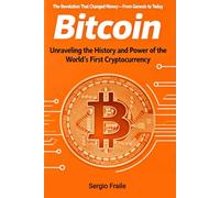 Bitcoin: The Revolution That Changed Money - From Genesis to Today: Unraveling the History and Power of the World’s First Cryptocurrency