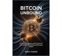 Bitcoin Unbound: The Rise, Legacy, and Future of the World’s Most Revolutionary Asset