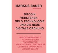 Bitcoin verstehen: Geld, Technologie und die neue digitale Ordnung: Wie eine dezentrale Währung unser Finanzsystem herausfordert und warum jeder die Grundlagen kennen sollte
