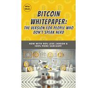 Bitcoin Whitepaper: The Version for People Who Don’t Speak Nerd (Bit by Bitcoin Series)