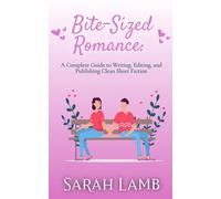 Bite-Sized Romance: A Complete Guide to Writing, Editing, and Publishing Clean Short Fiction