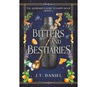 Bitters and Bestiaries: A novel of magic, mixology, and the occasional dragon (The Alchemist's Guide to Happy Hour)
