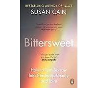 Bittersweet: How To Turn Sorrow Into Creativity Beauty And Love