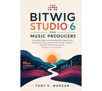 Bitwig Studio 6 for Music Producers: A Practical Guide to Recording, MIDI Programming, Automation Clips, and The Grid-Create, Arrange, and Finish ... (Applications Software and multimedia guides)