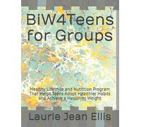 BiW4Teens for Groups: Healthy Lifestyle and Nutrition Program That Helps Teens Adopt Healthier Habits and Achieve a Healthier Weight (Back in Whack for Groups)
