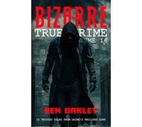 Bizarre True Crime Volume 16: 20 Twisted Tales from Crime’s Twilight Zone