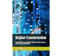 Bizgital Transformation: Beyond Digital Transformation: Embrace the New Frontiers of a Hyper-Connected World