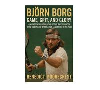 Björn Borg: Game, Grit, and Glory - An Unofficial Biography of the Swedish Icon Who Dominated Wimbledon and Vanished at His Peak