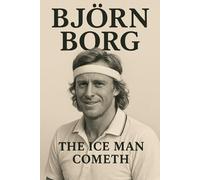 Björn Borg : THE ICE MAN COMETH The Rise, Reign, and Legacy of Tennis's Greatest Champion