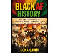 BLACK AF HISTORY: Untold Stories, Bold Truths, and Revolutionary Moments That Shaped a Legacy