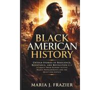 Black American History: Untold Stories of Resilience, Resistance, and Revolution: A Legacy from Slavery to the Civil Rights Movement and the Quest for Justice