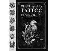 BLACK AND GREY TATTOO DESIGN IDEAS: Over 100 Large Tattoo Ideas For Your Next Tattoo (Tattoo Books)