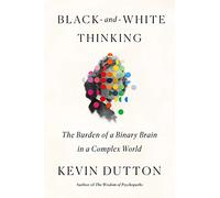 Black-and-White Thinking: The Burden of a Binary Brain in a Complex World