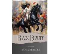 Black Beauty: Discover the Timeless Tale of Black Beauty. A Captivating Journey of Horses and Heart. The Original Classic (annotated)