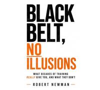 Black Belt, No Illusions: What decades of training really give you, and what they don't