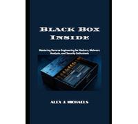 Black Box Inside: Mastering Reverse Engineering for Hackers, Malware Analysts, and Security Enthusiasts
