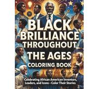 Black Brilliance Through the Ages: Celebrating African American Inventors, Leaders, and Icons Color Their Stories in a Powerful Educational Coloring Book for All Ages