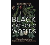 Black Catholic Worlds: Religious Geographies of Eighteenth-Century Afro-Colombia (Afro-Latin America)