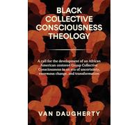 Black Collective Consciousness Theology: A call for the development of an African American centered Group Collective Consciousness in an era of uncertainty, enormous change, and transformation