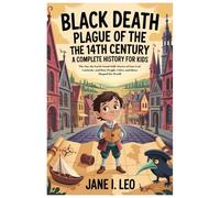 Black Death Plague of the 14th Century: A Complete History for Kids: The Day the Earth Stood Still: Stories of Survival, Curiosity, and How People, ... Educational, Fun, Health and Wellness Books)