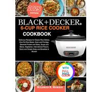 Black+Decker 6-Cup Rice Cooker Cookbook: Delicious Recipes for Classic Rice Dishes, One-Pot Rice Meals, Grain and Porridge, Steamed Protein and Sides, Soups and Stews, Vegetarian, International Flavors, Quick and Simple Sides and Breakfast & Brunch