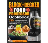 BLACK+DECKER Food Processor Cookbook: 250+ Quick & Easy Recipes for Effortless Meal Prep, Chopping, Slicing & More