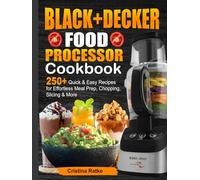 BLACK+DECKER Food Processor Cookbook: 250+ Quick & Easy Recipes for Effortless Meal Prep, Chopping, Slicing & More