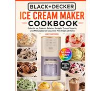 BLACK+DECKER Ice Cream Maker Cookbook: Colorful Ice Creams, Gelatos, Sorbets, Frozen Yogurts, And Milkshakes For Easy One-Pint Treats At Home