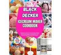 Black+Decker IceCream Maker Cookbook: A Collection of Easy Ice Cream Maker Recipes, Rich Frozen Desserts, Fruity Sorbets, and Smooth Yogurt Treats for All Occasions