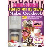 BLACK+DECKER Perfect Pint Ice Cream Maker Cookbook: 250 Easy, No-Fail Recipes for Beginners to Make Ice Cream, Gelato, Sorbet, Yogurt Treats, and Milkshakes at Home