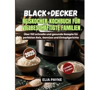 BLACK+DECKER Reiskocher-Kochbuch für vielbeschäftigte Familien: Über 150 schnelle und gesunde Rezepte für perfekten Reis, Gemüse und Eintopfgerichte