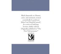 Black diamonds; or, Humor, satire, and sentiment, treated scientifically by professor Julius Cµsar Hannibal [pseud.] In a series of burlesque ... published in "The New York picayune."