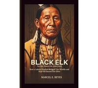Black Elk: The Last Voice of the Great Plains: How a Lakota Prophet Bridged Two Worlds and Kept the Sacred Fire Alive