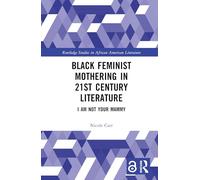 Black Feminist Mothering in 21st Century Literature: I Am Not Your Mammy (Routledge Studies in African American Literature)