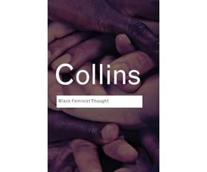 Black Feminist Thought: Knowledge, Consciousness, and the Politics of Empowerment (Routledge Classics)
